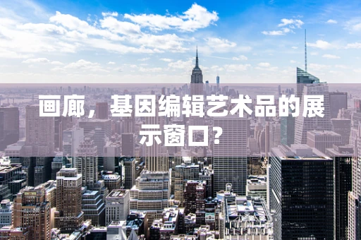 画廊，基因编辑艺术品的展示窗口？
