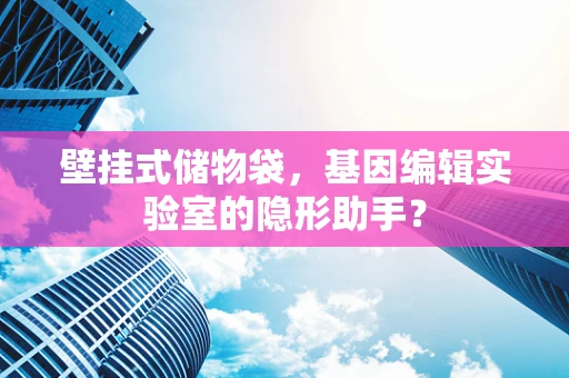 壁挂式储物袋，基因编辑实验室的隐形助手？