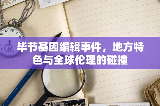 毕节基因编辑事件，地方特色与全球伦理的碰撞