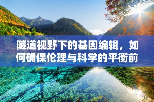 隧道视野下的基因编辑，如何确保伦理与科学的平衡前行？