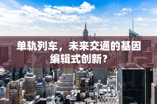 单轨列车，未来交通的基因编辑式创新？