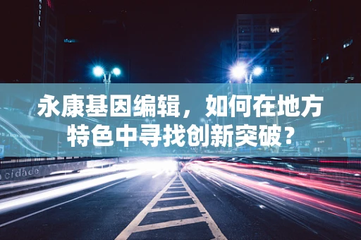 永康基因编辑，如何在地方特色中寻找创新突破？