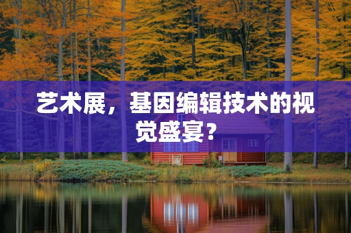 艺术展，基因编辑技术的视觉盛宴？
