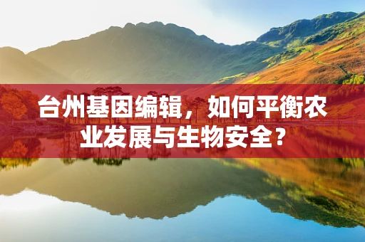 台州基因编辑，如何平衡农业发展与生物安全？