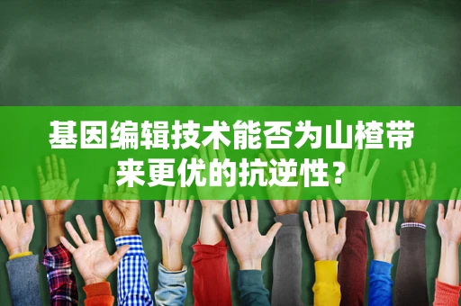 基因编辑技术能否为山楂带来更优的抗逆性？