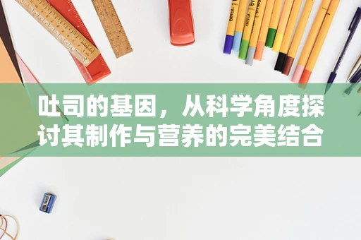 吐司的基因，从科学角度探讨其制作与营养的完美结合