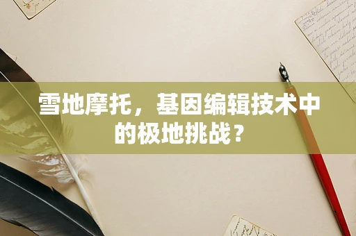 雪地摩托，基因编辑技术中的极地挑战？