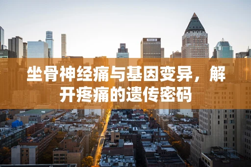 坐骨神经痛与基因变异，解开疼痛的遗传密码