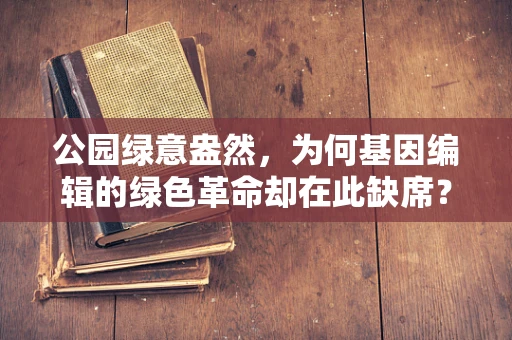 公园绿意盎然，为何基因编辑的绿色革命却在此缺席？