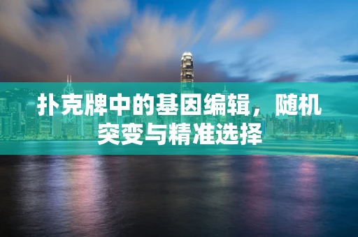 扑克牌中的基因编辑，随机突变与精准选择