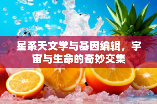 星系天文学与基因编辑，宇宙与生命的奇妙交集