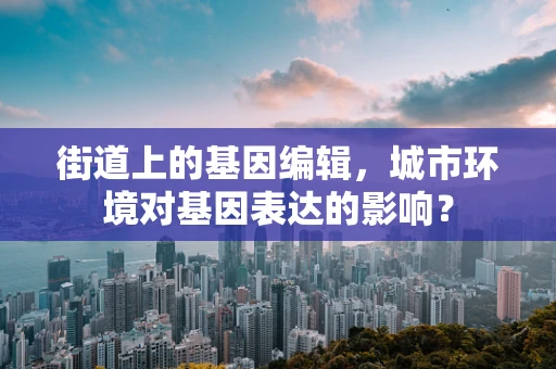 街道上的基因编辑，城市环境对基因表达的影响？