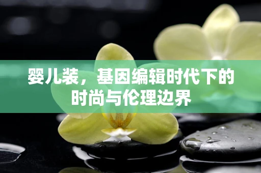 婴儿装，基因编辑时代下的时尚与伦理边界