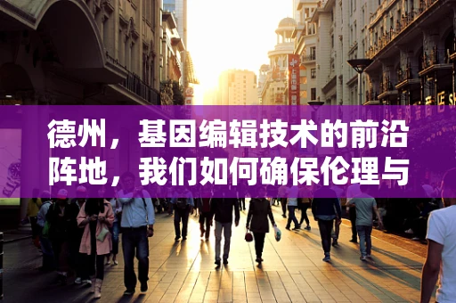 德州，基因编辑技术的前沿阵地，我们如何确保伦理与进步的平衡？