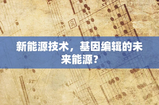 新能源技术，基因编辑的未来能源？