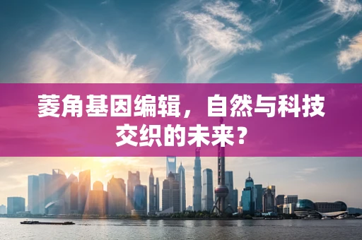 菱角基因编辑，自然与科技交织的未来？