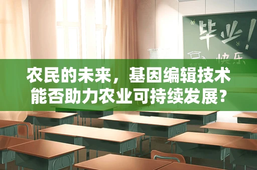 农民的未来，基因编辑技术能否助力农业可持续发展？