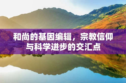 和尚的基因编辑，宗教信仰与科学进步的交汇点