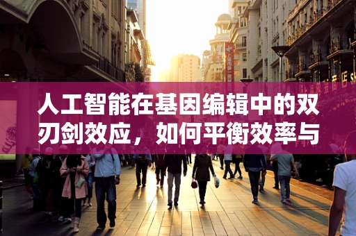 人工智能在基因编辑中的双刃剑效应，如何平衡效率与伦理？