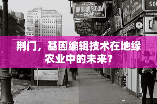 荆门，基因编辑技术在地缘农业中的未来？