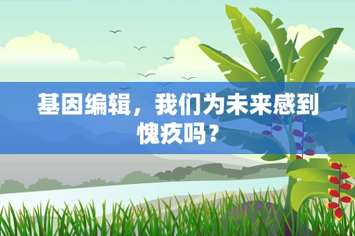 基因编辑，我们为未来感到愧疚吗？