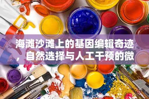 海滩沙滩上的基因编辑奇迹，自然选择与人工干预的微妙平衡