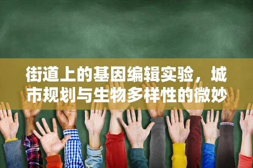 街道上的基因编辑实验，城市规划与生物多样性的微妙平衡？
