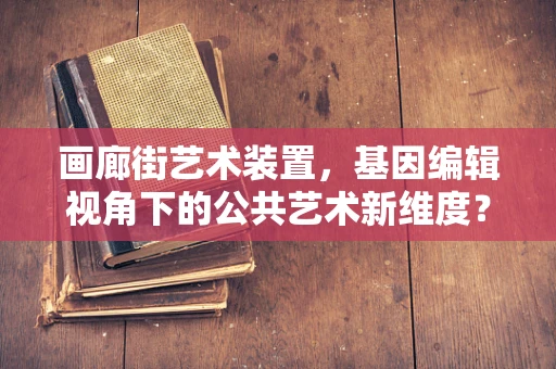 画廊街艺术装置，基因编辑视角下的公共艺术新维度？
