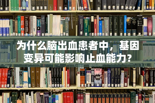 为什么脑出血患者中，基因变异可能影响止血能力？