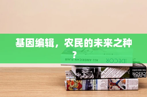 基因编辑，农民的未来之种？