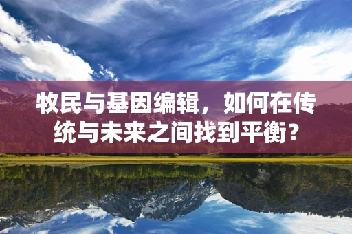 牧民与基因编辑，如何在传统与未来之间找到平衡？