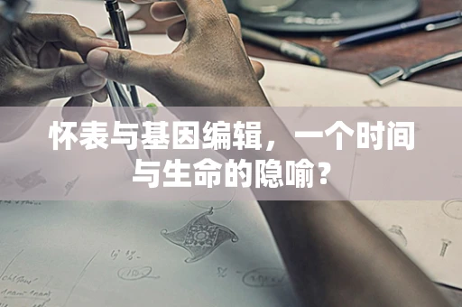 怀表与基因编辑，一个时间与生命的隐喻？