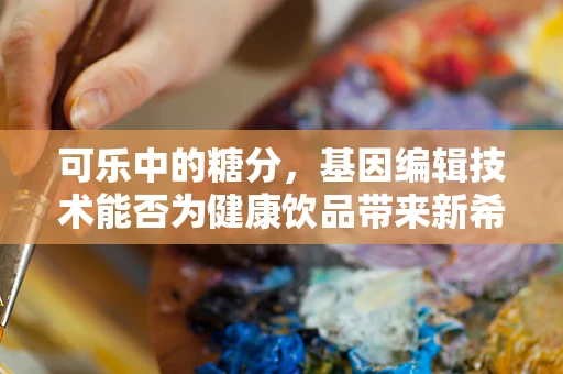 可乐中的糖分，基因编辑技术能否为健康饮品带来新希望？
