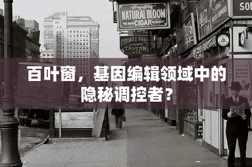百叶窗，基因编辑领域中的隐秘调控者？