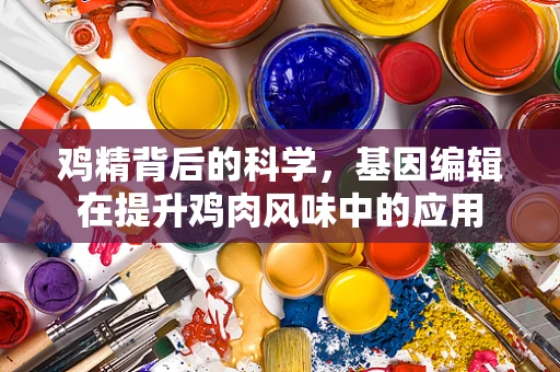 鸡精背后的科学，基因编辑在提升鸡肉风味中的应用