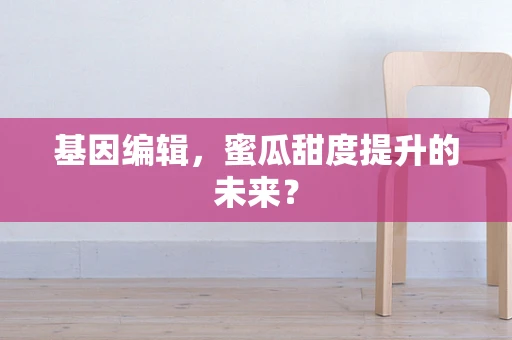 基因编辑，蜜瓜甜度提升的未来？