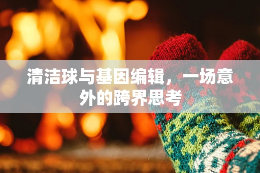 清洁球与基因编辑，一场意外的跨界思考