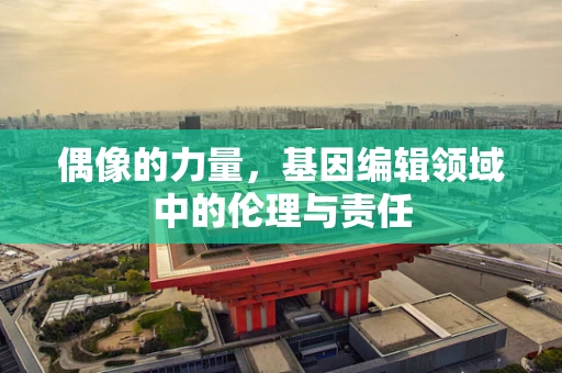 偶像的力量，基因编辑领域中的伦理与责任