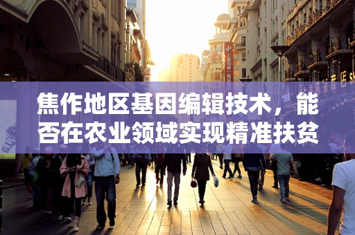 焦作地区基因编辑技术，能否在农业领域实现精准扶贫的突破？