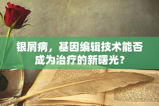银屑病，基因编辑技术能否成为治疗的新曙光？