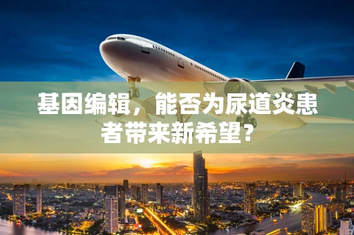 基因编辑，能否为尿道炎患者带来新希望？