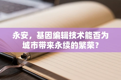 永安，基因编辑技术能否为城市带来永续的繁荣？