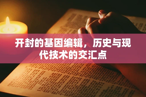 开封的基因编辑，历史与现代技术的交汇点