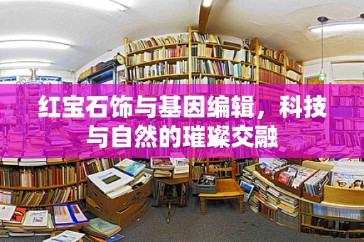 红宝石饰与基因编辑，科技与自然的璀璨交融