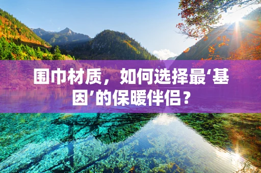 围巾材质，如何选择最‘基因’的保暖伴侣？