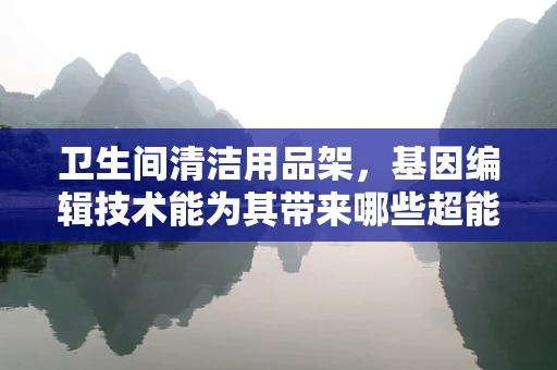 卫生间清洁用品架，基因编辑技术能为其带来哪些超能力？