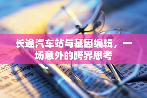 长途汽车站与基因编辑，一场意外的跨界思考