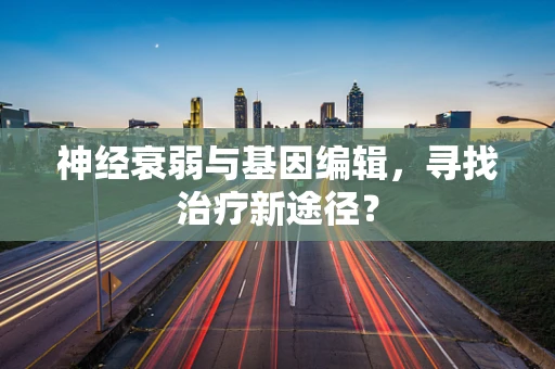 神经衰弱与基因编辑，寻找治疗新途径？