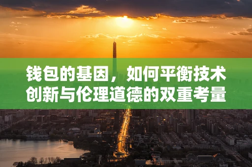 钱包的基因，如何平衡技术创新与伦理道德的双重考量？