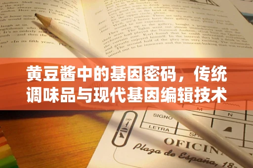 黄豆酱中的基因密码，传统调味品与现代基因编辑技术的奇妙碰撞